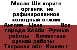 Масло Ши карите, органик, не рафинированное, холодный отжим. Англия › Цена ­ 449 - Все города Хобби. Ручные работы » Косметика ручной работы   . Тверская обл.,Кашин г.